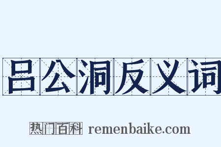吕公洞反义词是什么意思的图片